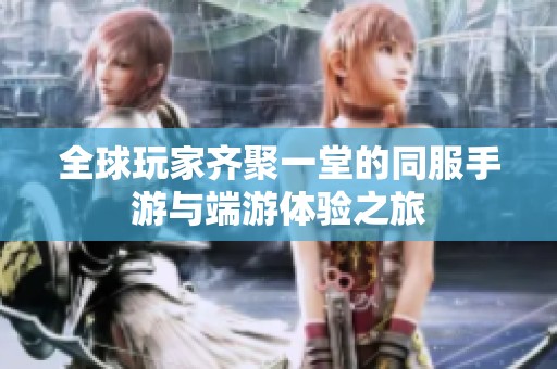 全球玩家齐聚一堂的同服手游与端游体验之旅