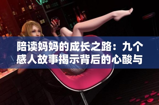 陪读妈妈的成长之路：九个感人故事揭示背后的心酸与坚持