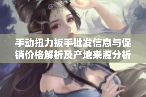 手动扭力扳手批发信息与促销价格解析及产地来源分析