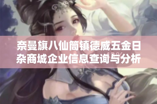 奈曼旗八仙筒镇德威五金日杂商城企业信息查询与分析