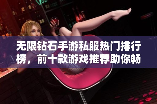 无限钻石手游私服热门排行榜，前十款游戏推荐助你畅玩无阻