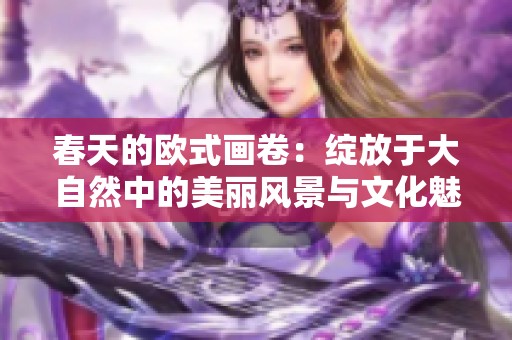 春天的欧式画卷：绽放于大自然中的美丽风景与文化魅力