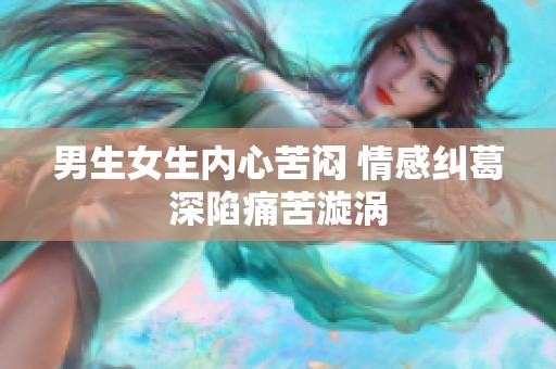 男生女生内心苦闷 情感纠葛深陷痛苦漩涡