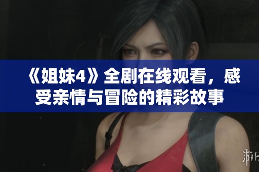 《姐妹4》全剧在线观看，感受亲情与冒险的精彩故事