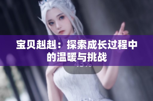 宝贝赳赳：探索成长过程中的温暖与挑战