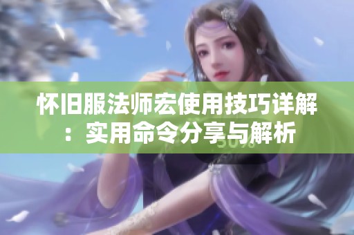 怀旧服法师宏使用技巧详解：实用命令分享与解析