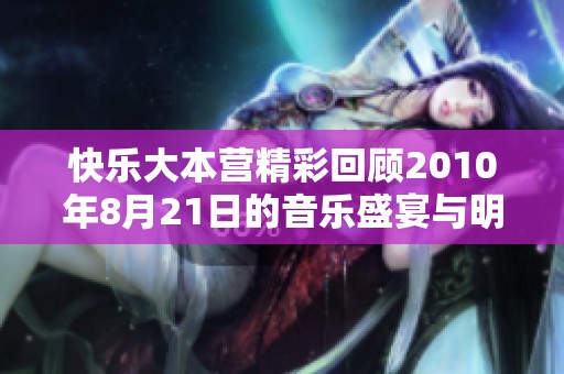 快乐大本营精彩回顾2010年8月21日的音乐盛宴与明星互动