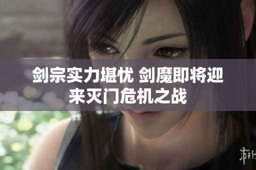 剑宗实力堪忧 剑魔即将迎来灭门危机之战