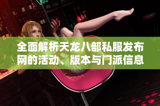 全面解析天龙八部私服发布网的活动、版本与门派信息