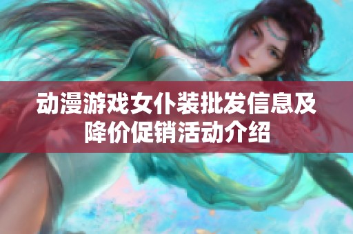 动漫游戏女仆装批发信息及降价促销活动介绍