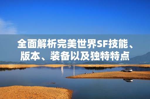 全面解析完美世界SF技能、版本、装备以及独特特点