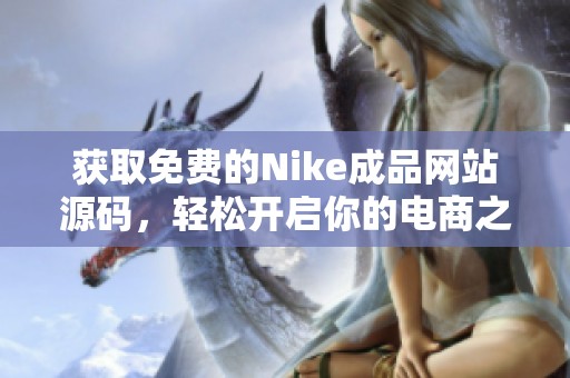 获取免费的Nike成品网站源码，轻松开启你的电商之旅