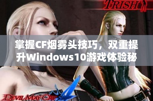 掌握CF烟雾头技巧，双重提升Windows10游戏体验秘籍