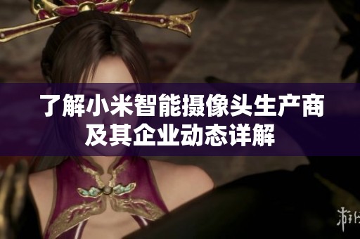 了解小米智能摄像头生产商及其企业动态详解