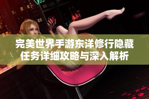 完美世界手游东洋修行隐藏任务详细攻略与深入解析