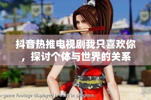 抖音热推电视剧我只喜欢你，探讨个体与世界的关系
