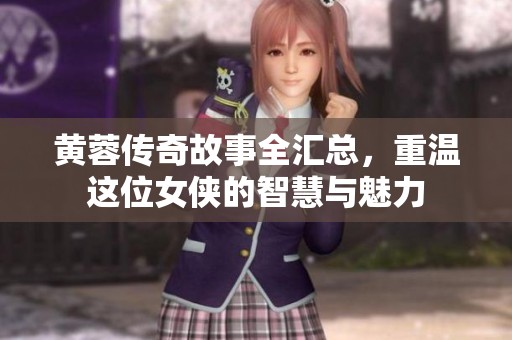黄蓉传奇故事全汇总，重温这位女侠的智慧与魅力