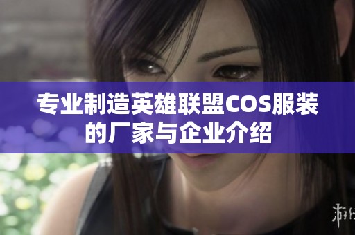 专业制造英雄联盟COS服装的厂家与企业介绍