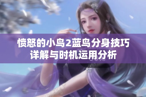 愤怒的小鸟2蓝鸟分身技巧详解与时机运用分析