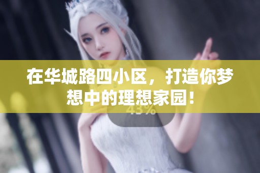 在华城路四小区，打造你梦想中的理想家园！