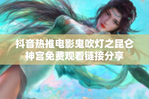 抖音热推电影鬼吹灯之昆仑神宫免费观看链接分享