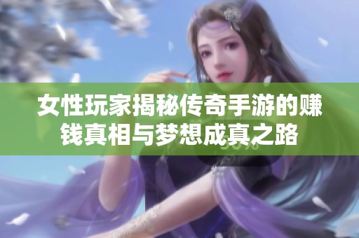 女性玩家揭秘传奇手游的赚钱真相与梦想成真之路