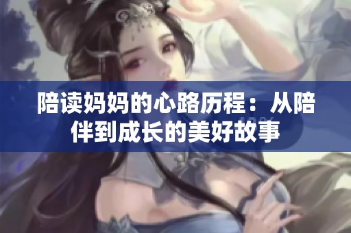 陪读妈妈的心路历程：从陪伴到成长的美好故事