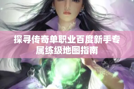 探寻传奇单职业百度新手专属练级地图指南