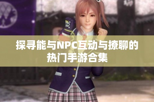 探寻能与NPC互动与撩聊的热门手游合集
