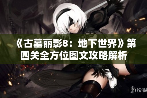 《古墓丽影8：地下世界》第四关全方位图文攻略解析