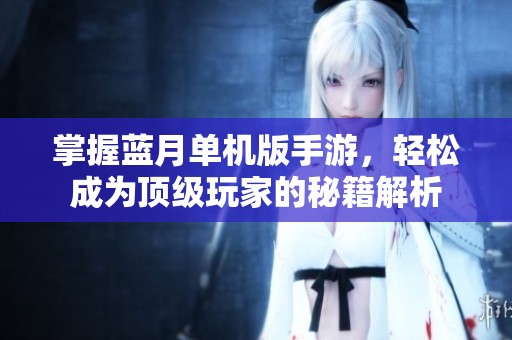 掌握蓝月单机版手游，轻松成为顶级玩家的秘籍解析