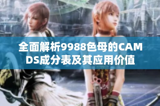 全面解析9988色母的CAMDS成分表及其应用价值