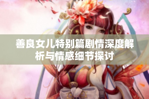 善良女儿特别篇剧情深度解析与情感细节探讨