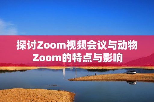 探讨Zoom视频会议与动物Zoom的特点与影响