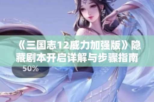 《三国志12威力加强版》隐藏剧本开启详解与步骤指南