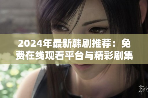 2024年最新韩剧推荐：免费在线观看平台与精彩剧集汇总