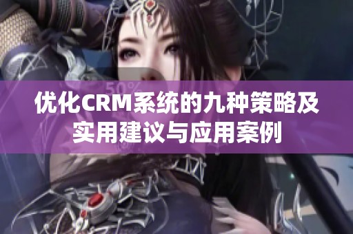 优化CRM系统的九种策略及实用建议与应用案例