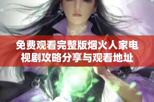 免费观看完整版烟火人家电视剧攻略分享与观看地址