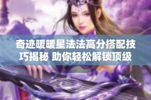 奇迹暖暖星法法高分搭配技巧揭秘 助你轻松解锁顶级装扮挑战