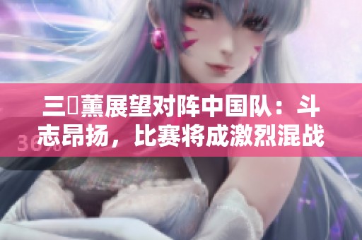 三笘薰展望对阵中国队：斗志昂扬，比赛将成激烈混战