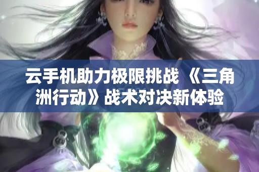 云手机助力极限挑战 《三角洲行动》战术对决新体验