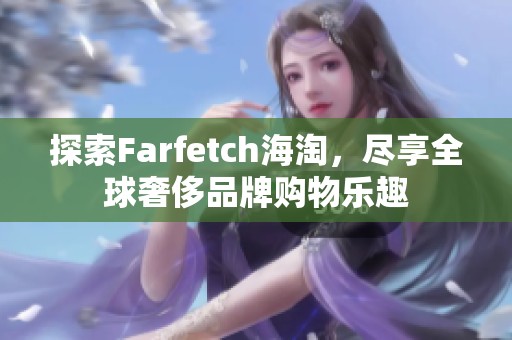 探索Farfetch海淘，尽享全球奢侈品牌购物乐趣