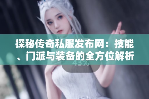 探秘传奇私服发布网：技能、门派与装备的全方位解析
