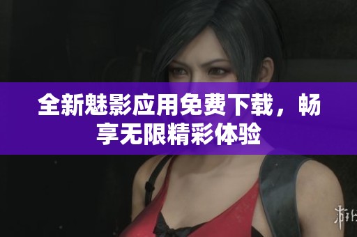 全新魅影应用免费下载，畅享无限精彩体验