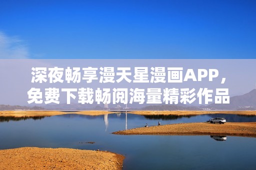 深夜畅享漫天星漫画APP，免费下载畅阅海量精彩作品