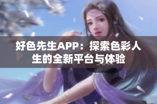 好色先生APP：探索色彩人生的全新平台与体验