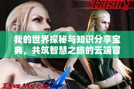 我的世界探秘与知识分享宝典，共筑智慧之旅的云端冒险
