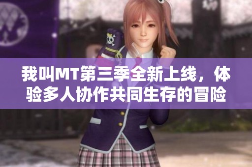 我叫MT第三季全新上线，体验多人协作共同生存的冒险旅程