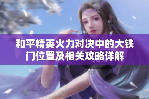 和平精英火力对决中的大铁门位置及相关攻略详解