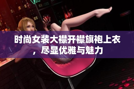 时尚女装大襟开襟旗袍上衣，尽显优雅与魅力